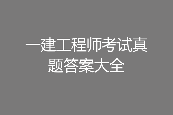 一建工程师考试真题答案大全