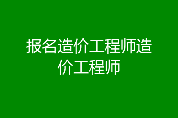 报名造价工程师造价工程师