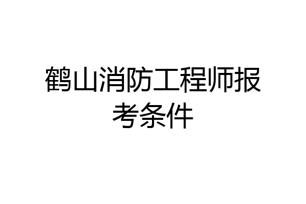 鹤山消防工程师报考条件