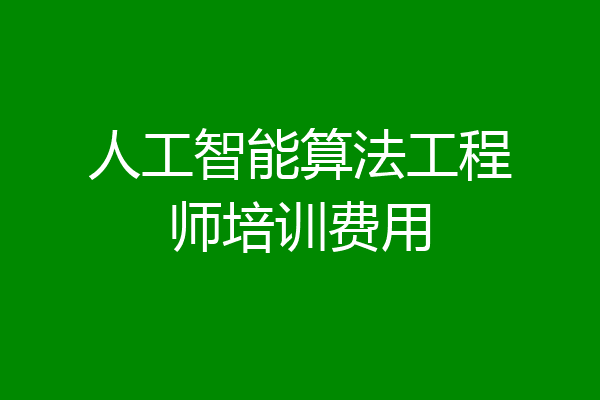 人工智能算法工程师培训费用