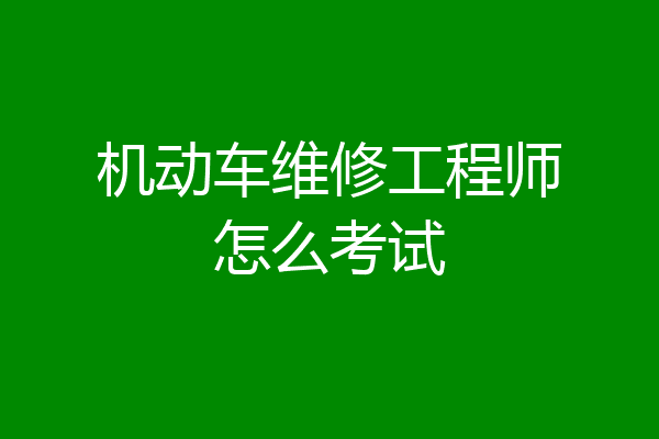 机动车维修工程师怎么考试