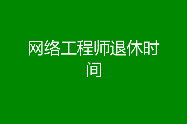 网络工程师退休时间