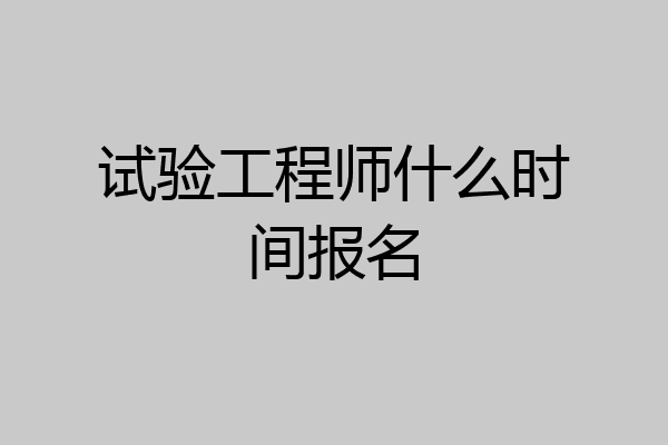 试验工程师什么时间报名