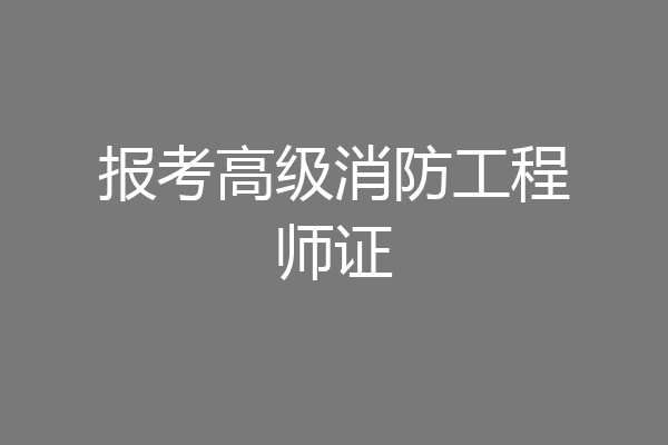 报考高级消防工程师证
