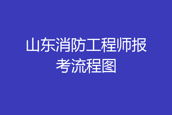 山东消防工程师报考流程图