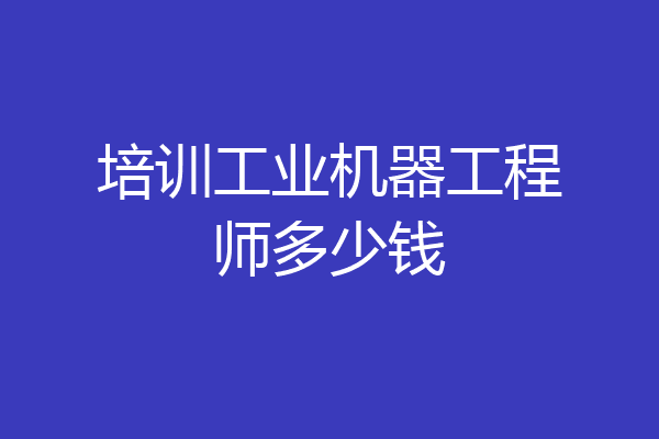 培训工业机器工程师多少钱