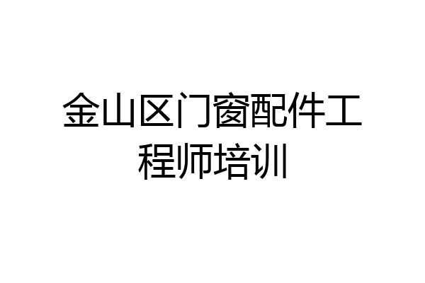 金山区门窗配件工程师培训