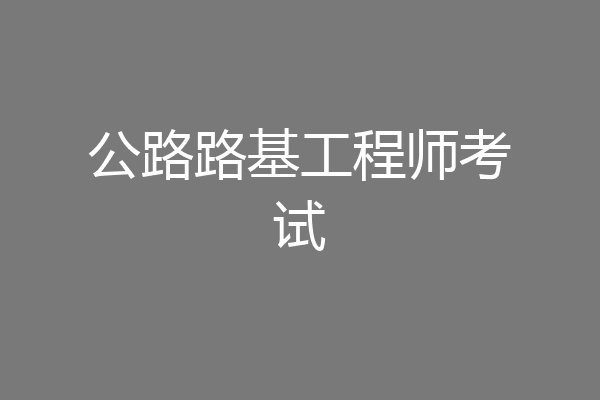 公路路基工程师考试