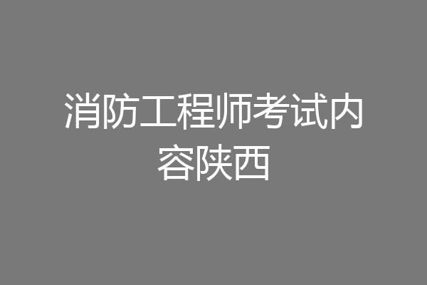 消防工程师考试内容陕西