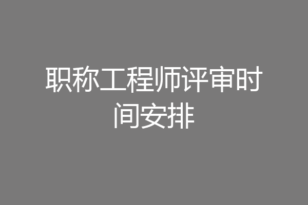 职称工程师评审时间安排