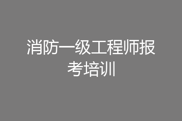 消防一级工程师报考培训