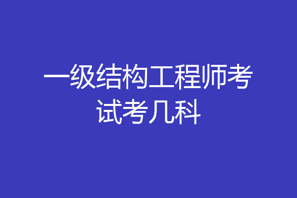 一级结构工程师考试考几科