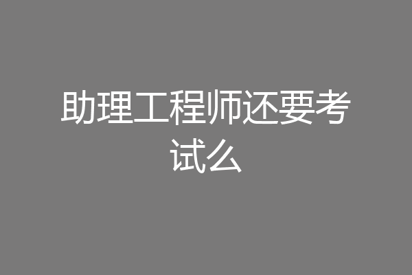 助理工程师还要考试么