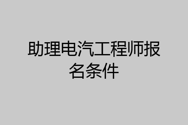 助理电汽工程师报名条件