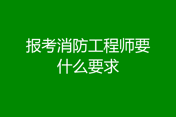 报考消防工程师要什么要求