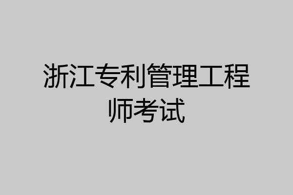 浙江专利管理工程师考试