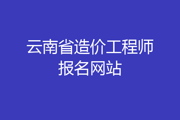 云南省造价工程师报名网站