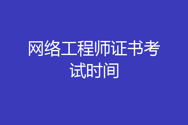 网络工程师证书考试时间