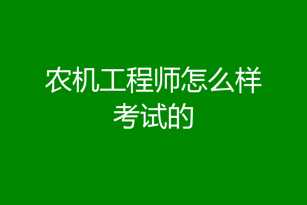 农机工程师怎么样考试的