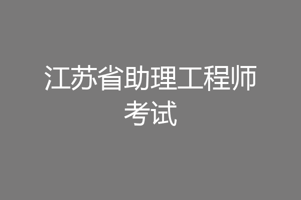 江苏省助理工程师考试