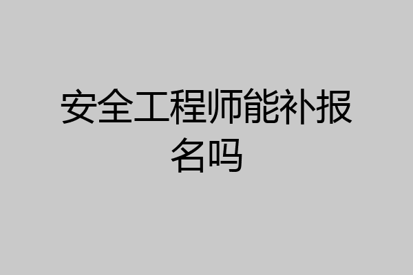 安全工程师能补报名吗