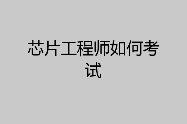 芯片工程师如何考试