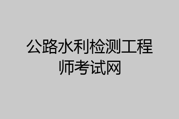 公路水利检测工程师考试网