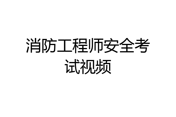 消防工程师安全考试视频