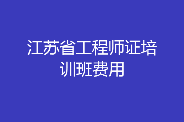 江苏省工程师证培训班费用