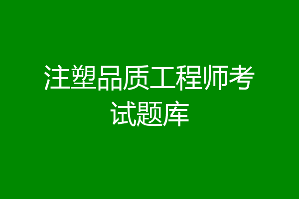 注塑品质工程师考试题库