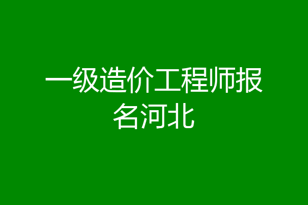 一级造价工程师报名河北