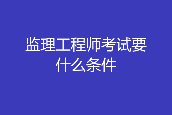 监理工程师考试要什么条件