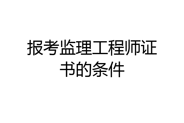 报考监理工程师证书的条件