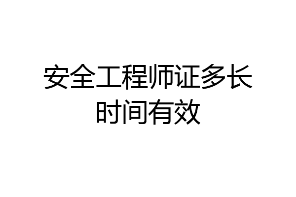 安全工程师证多长时间有效