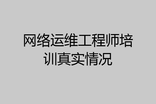 网络运维工程师培训真实情况