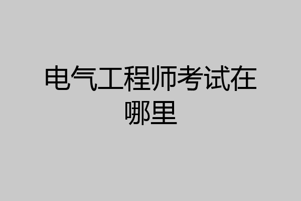 电气工程师考试在哪里