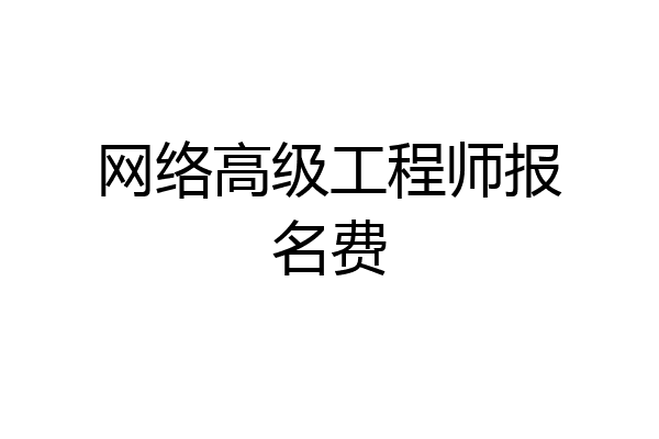 网络高级工程师报名费