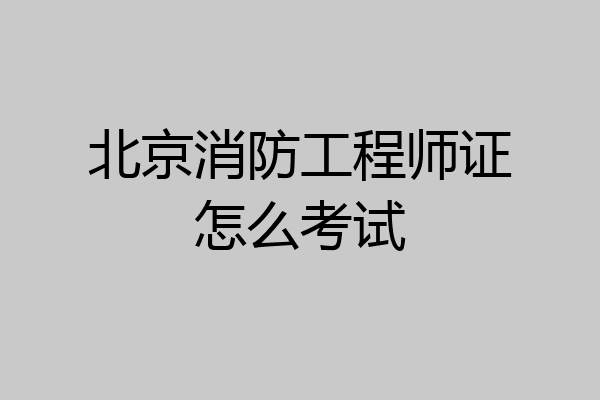 北京消防工程师证怎么考试