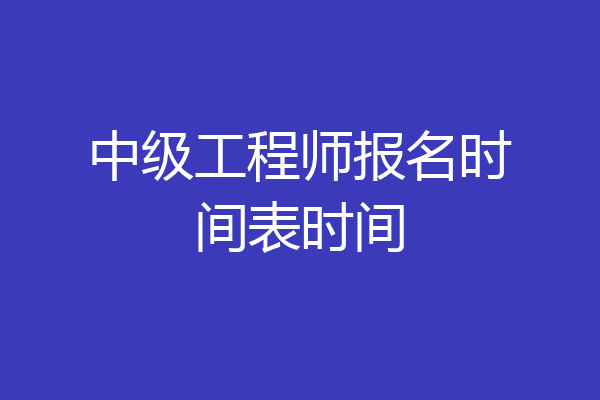 中级工程师报名时间表时间