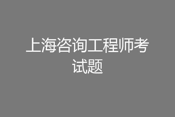上海咨询工程师考试题