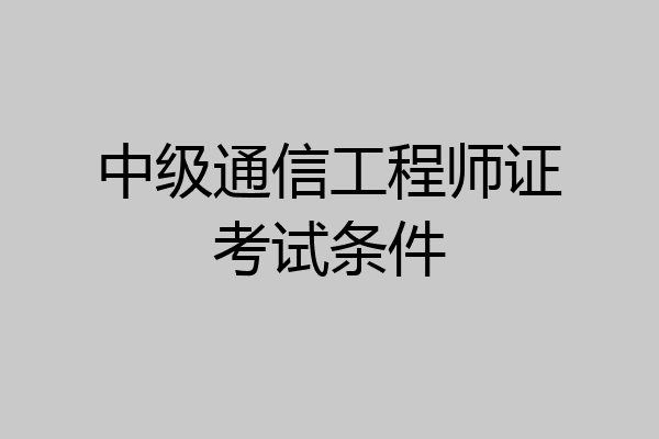 中级通信工程师证考试条件