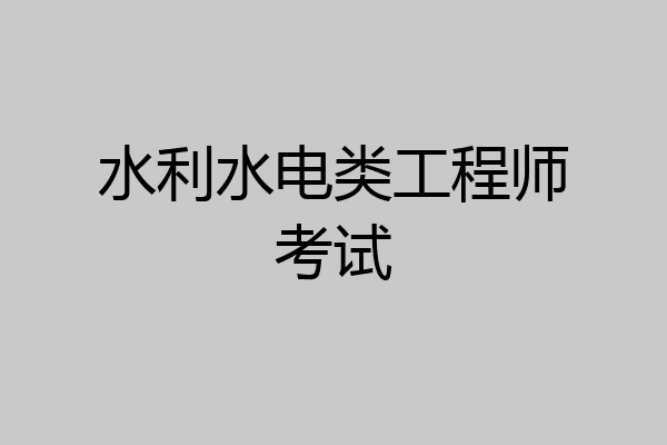 水利水电类工程师考试