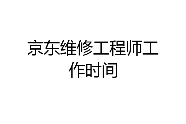 京东维修工程师工作时间