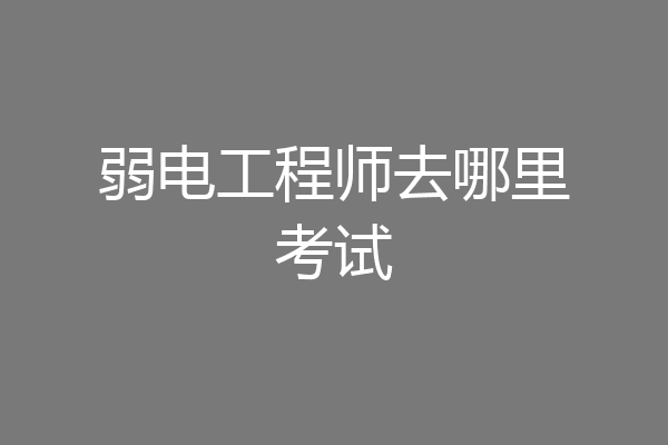 弱电工程师去哪里考试