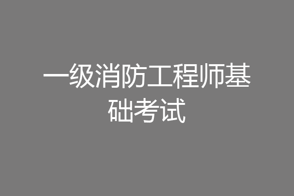 一级消防工程师基础考试