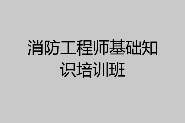 消防工程师基础知识培训班