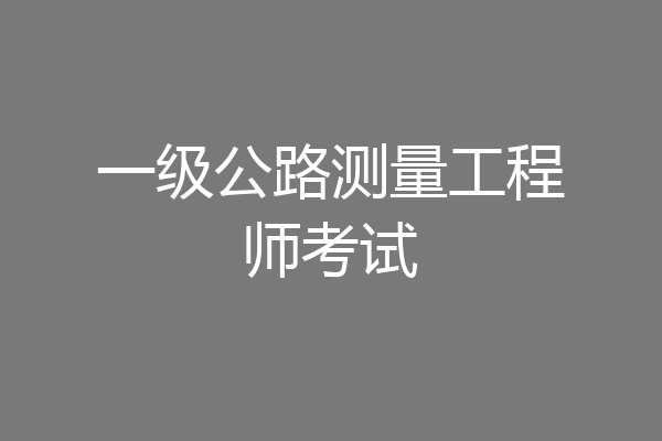 一级公路测量工程师考试