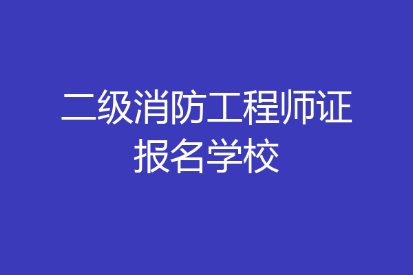 二级消防工程师证报名学校