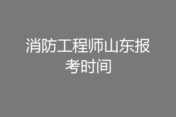 消防工程师山东报考时间