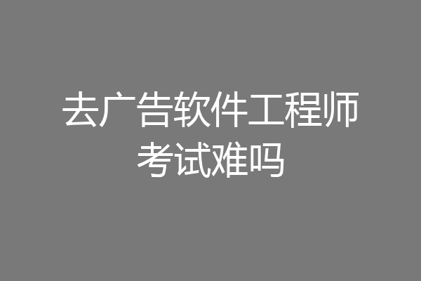 去广告软件工程师考试难吗